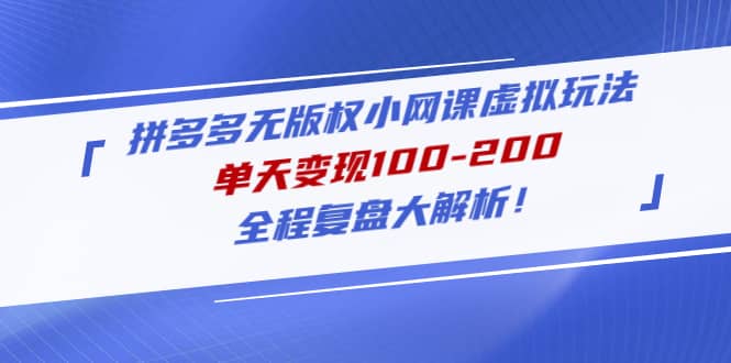 拼多多无版权小网课虚拟玩法，全程复盘大解析-淘金创客