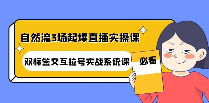 自然流3场起爆直播实操课：双标签交互拉号实战系统课-淘金创客