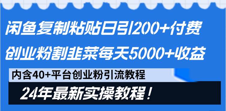 闲鱼复制粘贴日引200+付费创业粉，割韭菜日稳定5000+收益，24年最新教程！-淘金创客