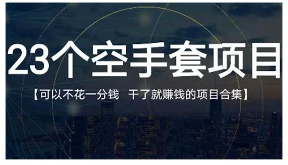 23个空手套项目大合集，0成本0投入，干了就赚钱纯空手套生意经-淘金创客