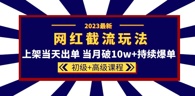 2023网红·同款截流玩法【初级+高级课程】上架当天出单 当月破10w+持续爆单-淘金创客