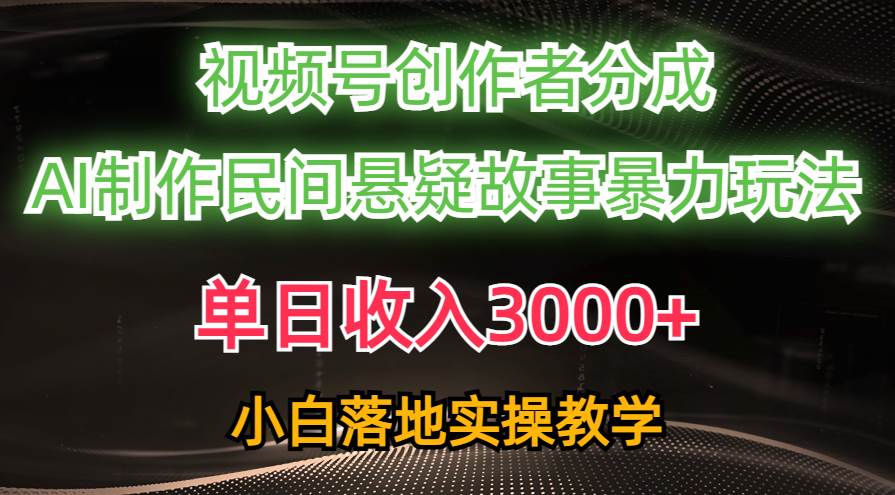 单日收入3000+，视频号创作者分成，AI创作民间悬疑故事，条条爆流-淘金创客