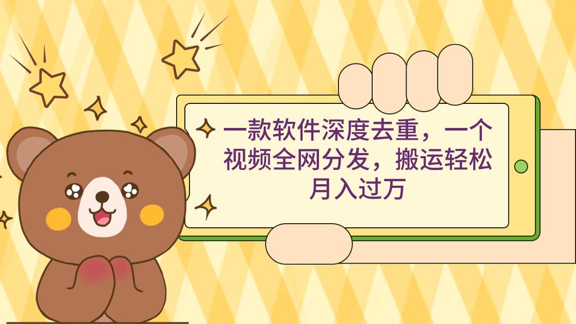 一款软件深度去重，一个视频全网分发，搬运轻松月入过万-淘金创客