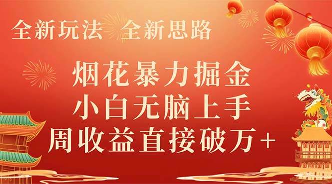 全新玩法，全新思路，烟花暴力掘金，小白无脑上手，周收益破w+-淘金创客