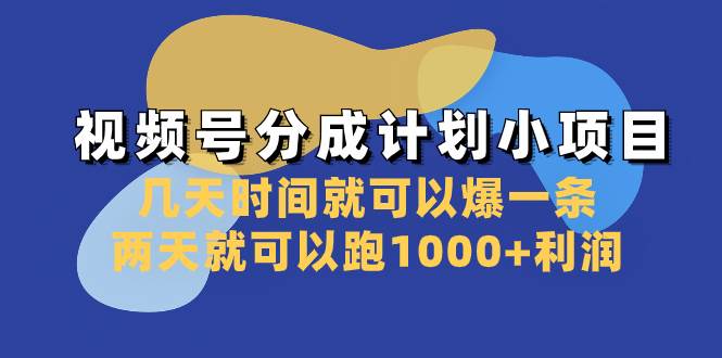 视频号分成计划小项目：几天时间就可以爆一条，两天就可以跑1000+利润-淘金创客