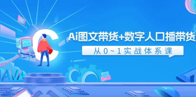 Ai 图文带货+数字人口播带货，从0~1实战体系课（43节）-淘金创客