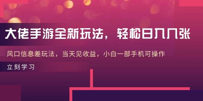 大佬手游全新玩法，轻松日入几张，风口信息差玩法，当天见收益，小白一…-淘金创客