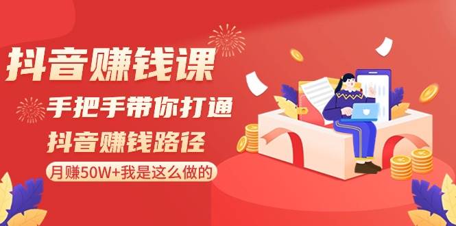 抖音赚钱课-手把手带你打通抖音赚钱路径：月赚50W+我是这么做的！-淘金创客
