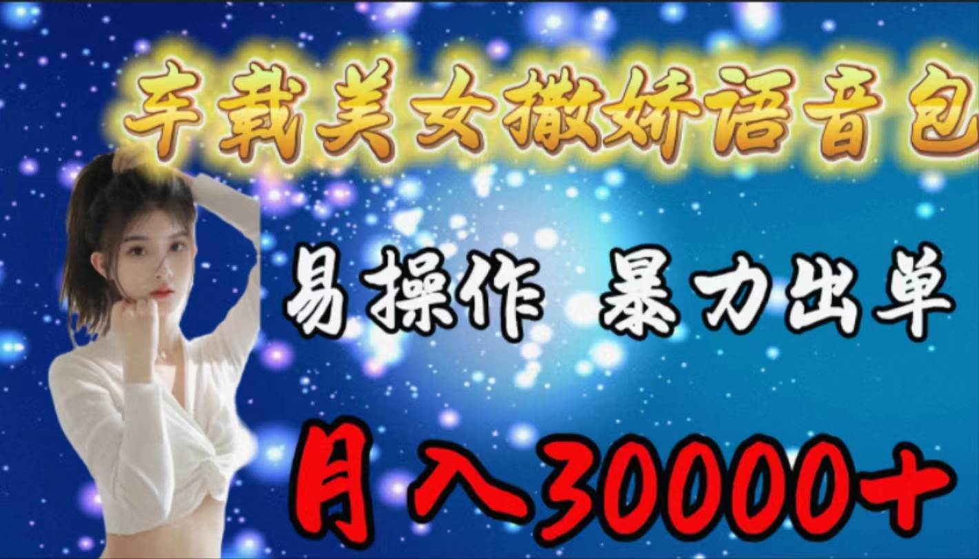 车载女生撒娇语音包，易操作，暴力出单，月入30000+-淘金创客