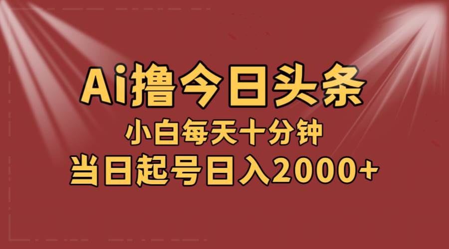 AI撸爆款头条，当天起号，可矩阵，第二天见收益，小白无脑轻松日入2000+-淘金创客