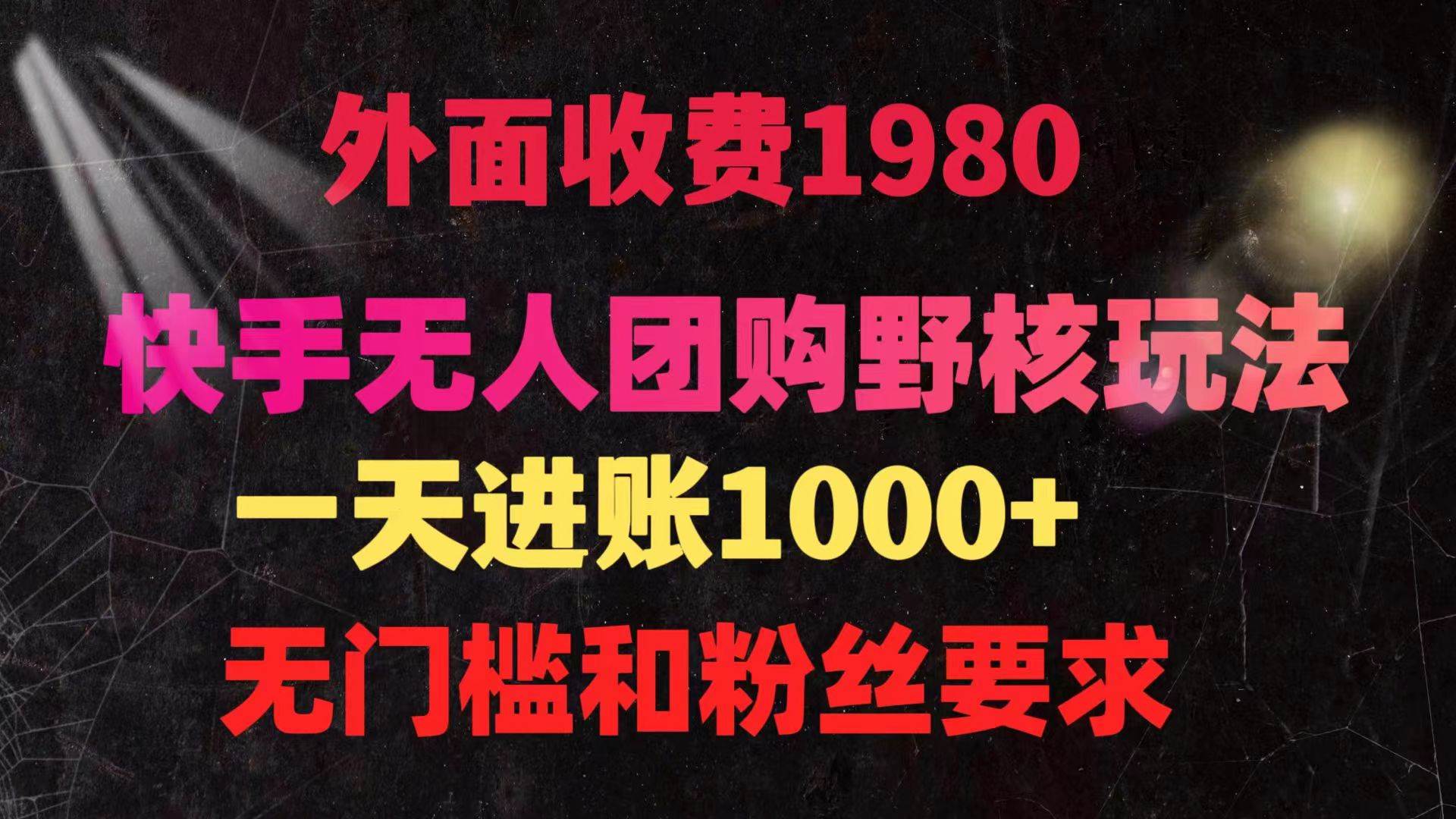 快手无人团购带货野核玩法，一天4位数 无任何门槛-淘金创客