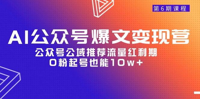 AI公众号爆文-变现营06期，公众号公域推荐流量红利期，0粉起号也能10w+-淘金创客