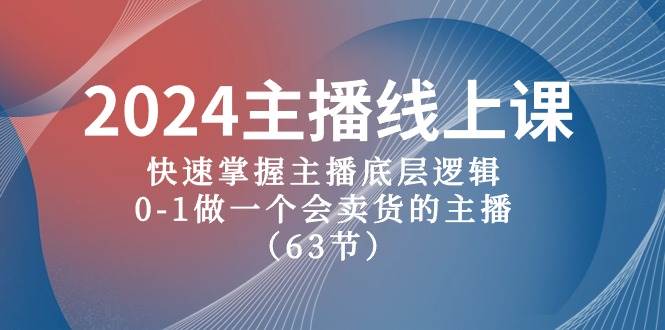 2024主播线上课，快速掌握主播底层逻辑，0-1做一个会卖货的主播（63节课）-淘金创客