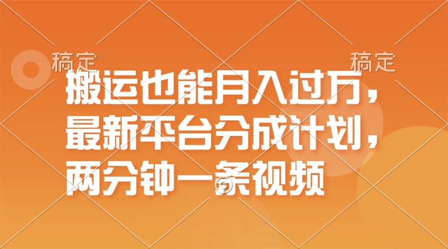搬运也能月入过万，最新平台分成计划，一万播放一百米，一分钟一个作品-淘金创客