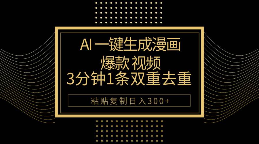 AI一键生成爆款漫画视频，3分钟1条双重去重100%过原创，粘贴复制日入500+-淘金创客