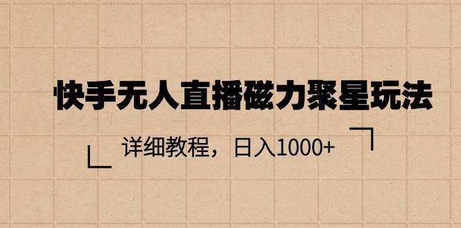 快手无人直播磁力聚星玩法，详细教程，日入1000+-淘金创客
