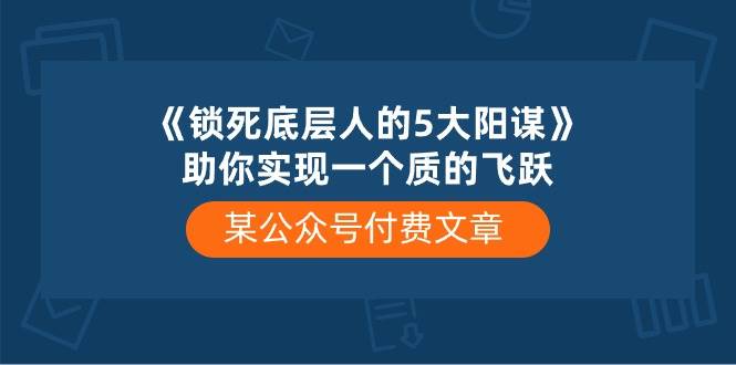 某付费文章《锁死底层人的5大阳谋》助你实现一个质的飞跃-淘金创客