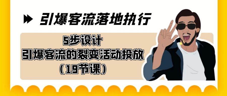 引爆-客流落地执行，5步设计引爆客流的裂变活动投放（19节课）-淘金创客