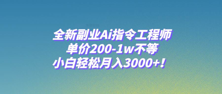 全新副业Ai指令工程师，单价200-1w不等，小白轻松月入3000+！-淘金创客