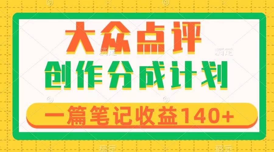 大众点评创作分成，一篇笔记收益140+，新风口第一波，作品制作简单-淘金创客