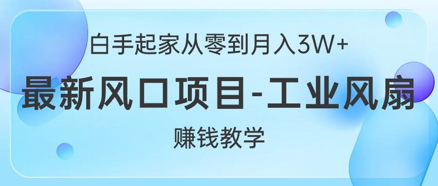 白手起家从零到月入3W+，最新风口项目-工业风扇赚钱教学-淘金创客