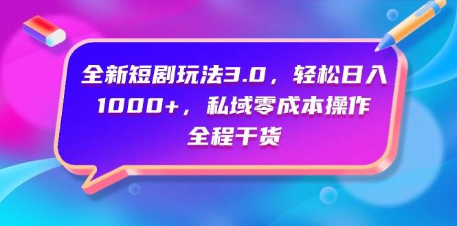 全新短剧玩法3.0，轻松日入1000+，私域零成本操作，全程干货-淘金创客