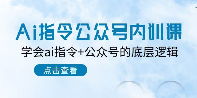 Ai指令-公众号内训课：学会ai指令+公众号的底层逻辑（7节课）-淘金创客