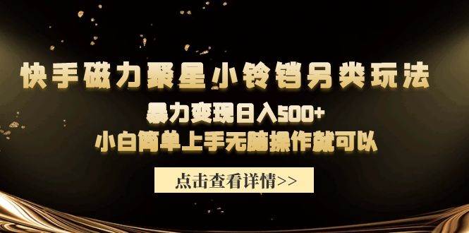 快手磁力聚星小铃铛另类玩法，暴力变现日入500+小白简单上手无脑操作就可以-淘金创客