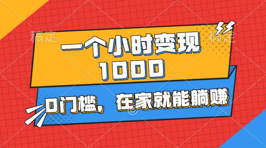 一个小时就能变现1000+，0门槛，在家一部手机就能躺赚-淘金创客