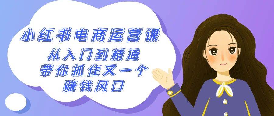 2024小红书-电商运营课，从入门到精通，带你抓住又一个赚钱风口（50节课）-淘金创客