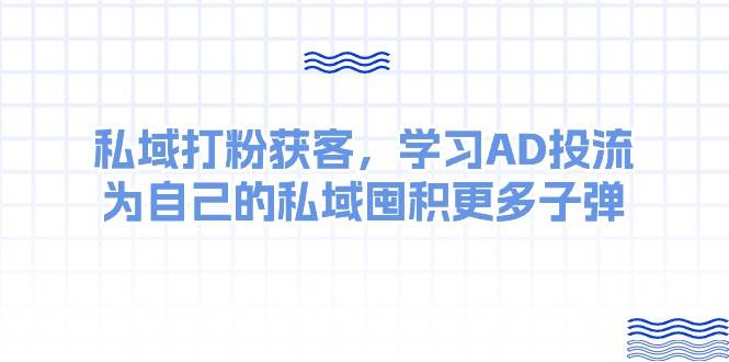 某收费课：私域打粉获客，学习AD投流，为自己的私域囤积更多子弹-淘金创客
