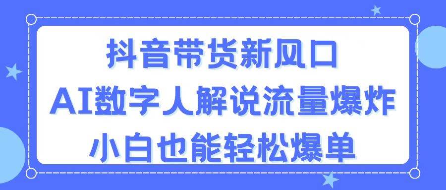 抖音带货新风口，AI数字人解说，流量爆炸，小白也能轻松爆单-淘金创客