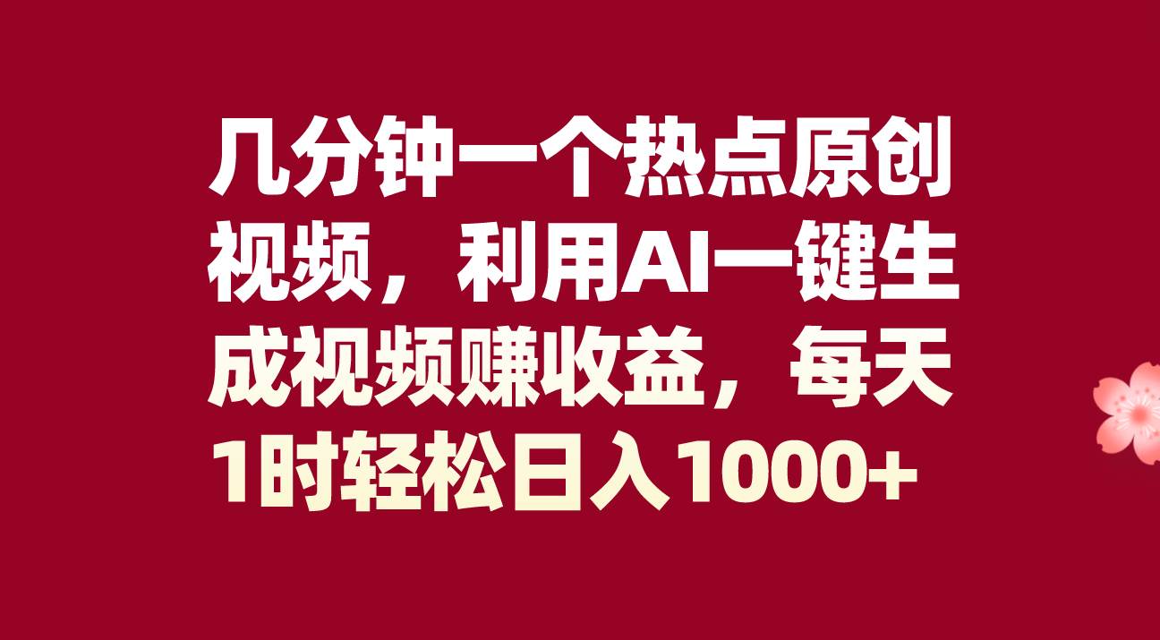 几分钟一个热点原创视频，利用AI一键生成视频赚收益，每天1时轻松日入1000+-淘金创客