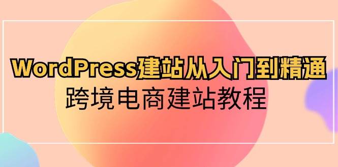 WordPress建站从入门到精通，跨境电商建站教程-淘金创客