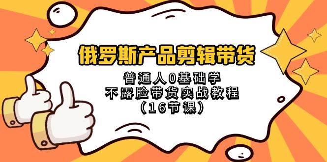 俄罗斯 产品剪辑带货，普通人0基础学不露脸带货实战教程（16节课）-淘金创客