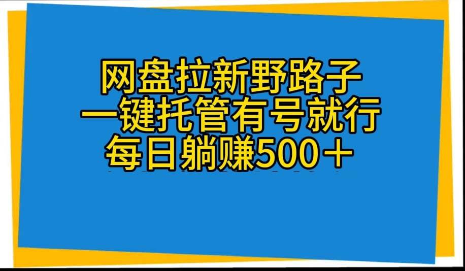 网盘拉新野路子，一键托管有号就行，全自动代发视频，每日躺赚500＋-淘金创客