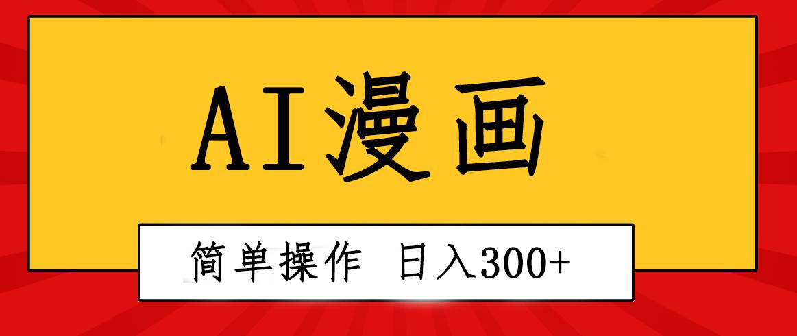 创意无限！AI一键生成漫画视频，每天轻松收入300+，粘贴复制简单操作！-淘金创客