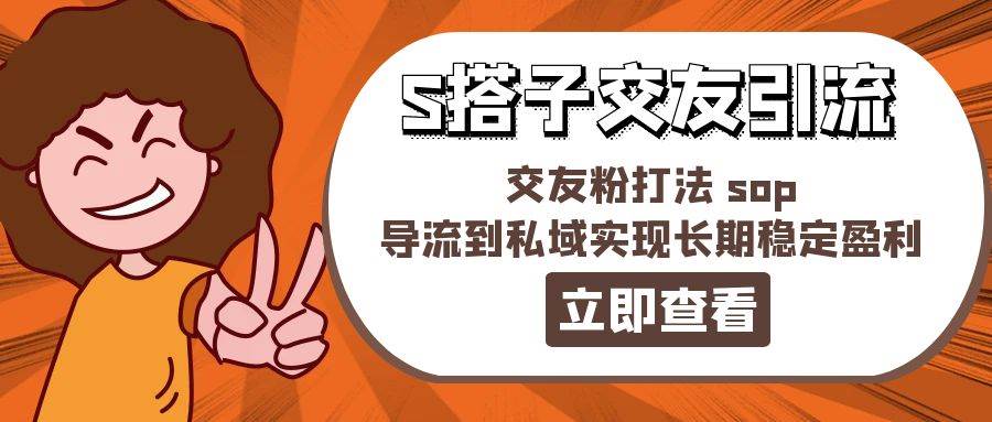 某收费888-S搭子交友引流，交友粉打法 sop，导流到私域实现长期稳定盈利-淘金创客