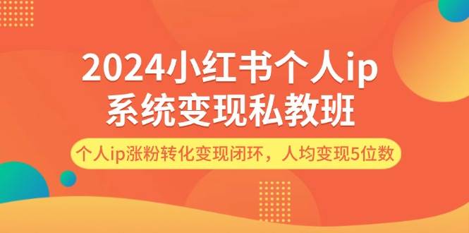 2024小红书个人ip系统变现私教班，个人ip涨粉转化变现闭环，人均变现5位数-淘金创客