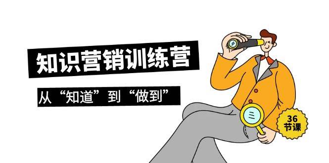 知识营销训练营·实操班，从“知道”到“做到”（36节课）-淘金创客