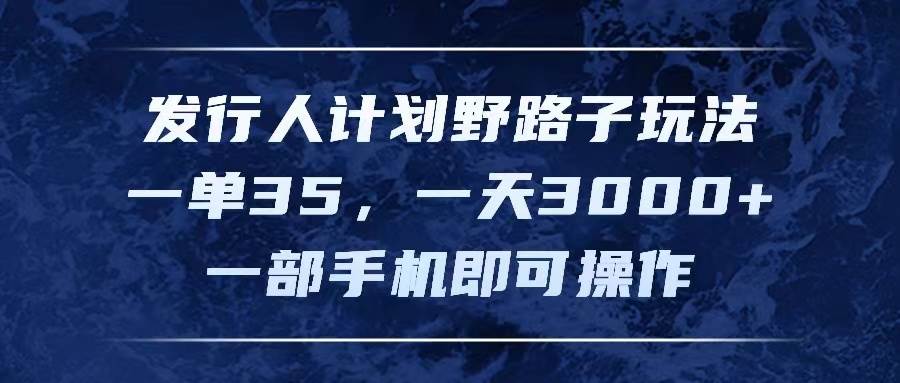 发行人计划野路子玩法，一单35，一天3000+，一部手机即可操作-淘金创客