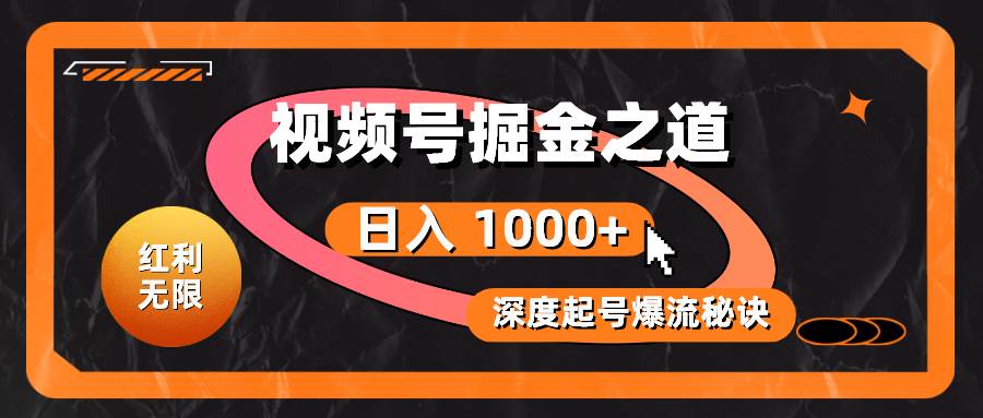 红利无限！视频号掘金之道，深度解析起号爆流秘诀，轻松实现日入 1000+！-淘金创客