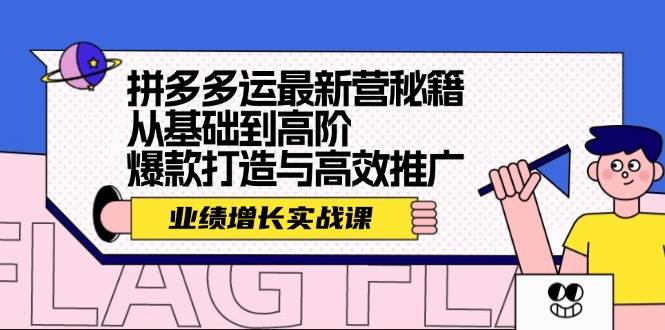 拼多多运最新营秘籍：业绩 增长实战课，从基础到高阶，爆款打造与高效推广-淘金创客