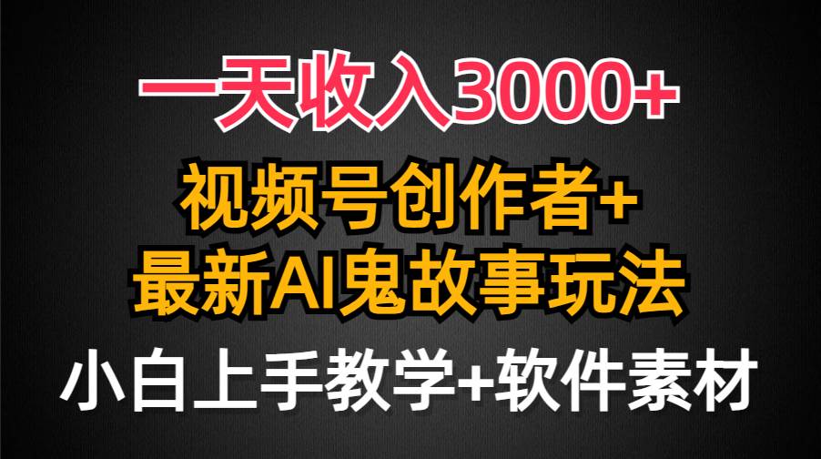 一天收入3000+，视频号创作者AI创作鬼故事玩法，条条爆流量，小白也能轻…-淘金创客