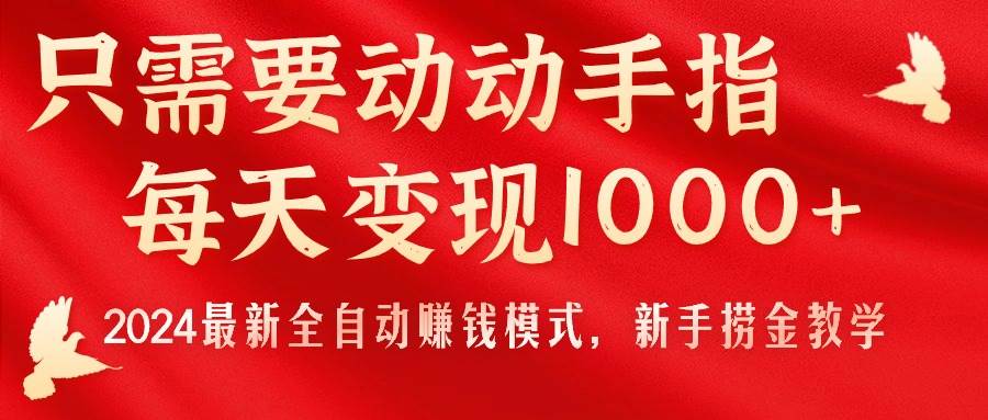 只需要动动手指，每天变现1000+，2024最新全自动赚钱模式，新手捞金教学！-淘金创客