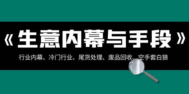 生意内幕·与手段：行业内幕、冷门行业、尾货处理、废品回收、空手套白狼（全集）-淘金创客