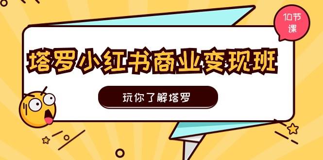 塔罗小红书商业变现实操班，玩你了解塔罗，玩转小红书塔罗变现（10节课）-淘金创客