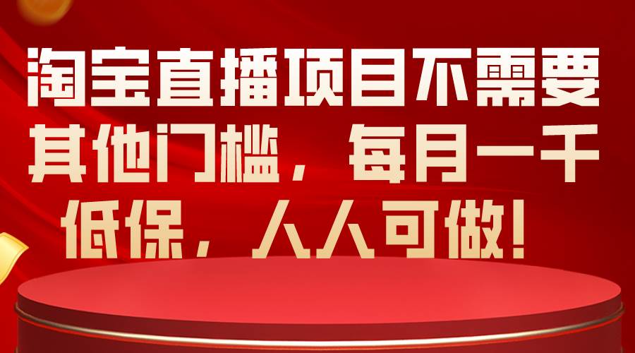 淘宝直播项目不需要其他门槛，每月一千低保，人人可做！-淘金创客