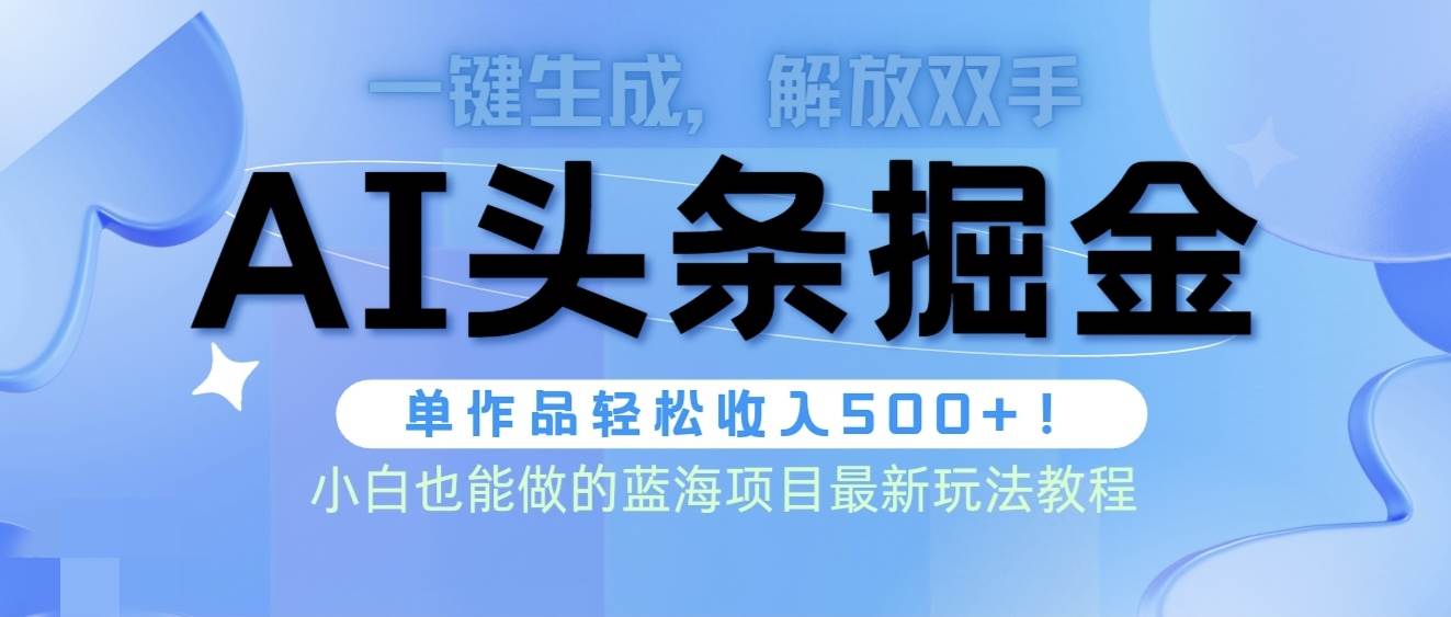 头条AI掘金术最新玩法，全AI制作无需人工修稿，一键生成单篇文章收益500+-淘金创客