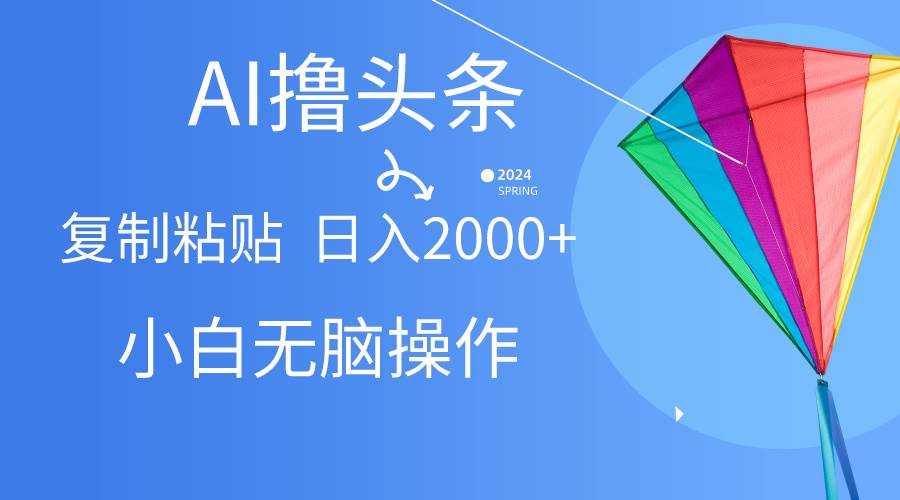 AI一键生成爆款文章撸头条,无脑操作，复制粘贴轻松,日入2000+-淘金创客